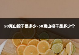 50克山楂干是多少-50克山楂干是多少个