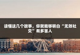 读懂这几个故事，你就能够明白“无效社交”有多害人