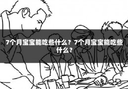 7个月宝宝能吃些什么?7个月宝宝能吃些什么?