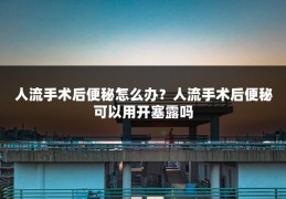 人流手术后便秘怎么办?人流手术后便秘可以用开塞露吗