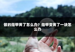做的指甲黄了怎么办?指甲变黄了一块怎么办