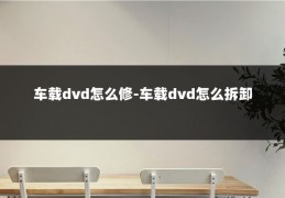 车载dvd怎么修-车载dvd怎么拆卸