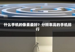 什么手机的像素最好?分辨率高的手机排行