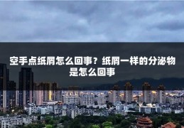 空手点纸屑怎么回事？纸屑一样的分泌物是怎么回事