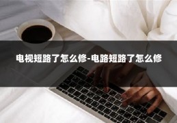 电视短路了怎么修-电路短路了怎么修