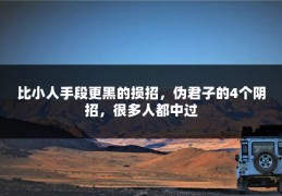 比小人手段更黑的损招，伪君子的4个阴招，很多人都中过