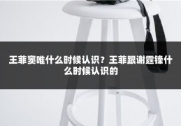 王菲窦唯什么时候认识?王菲跟谢霆锋什么时候认识的