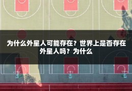 为什么外星人可能存在?世界上是否存在外星人吗?为什么