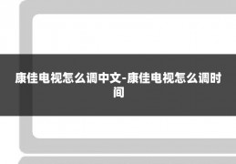 康佳电视怎么调中文-康佳电视怎么调时间