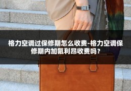格力空调过保修期怎么收费-格力空调保修期内加氟利昂收费吗?