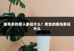 腿毛多的男人象征什么?男生的腿毛象征什么