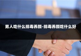 男人吃什么排毒养颜-排毒养颜吃什么好