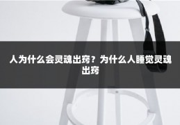 人为什么会灵魂出窍？为什么人睡觉灵魂出窍