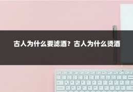 古人为什么要滤酒？古人为什么烫酒