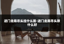 进门走廊尽头挂什么画-进门走廊尽头放什么好