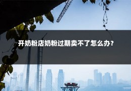 开奶粉店奶粉过期卖不了怎么办?