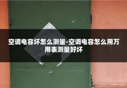 空调电容坏怎么测量-空调电容怎么用万用表测量好坏
