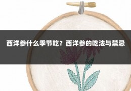 西洋参什么季节吃?西洋参的吃法与禁忌