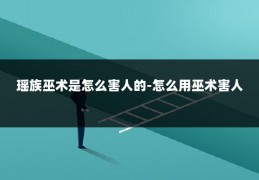 瑶族巫术是怎么害人的-怎么用巫术害人