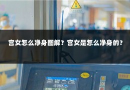 宫女怎么净身图解？宫女是怎么净身的？