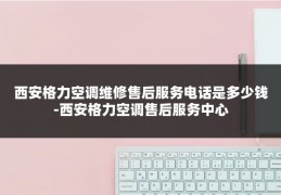 西安格力空调维修售后服务电话是多少钱-西安格力空调售后服务中心