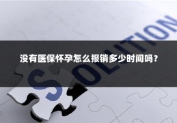 没有医保怀孕怎么报销多少时间吗？