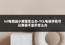 tcl电视缩小屏幕怎么办-TCL电视开机可以屏幕不显示怎么办