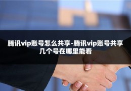 腾讯vip账号怎么共享-腾讯vip账号共享几个号在哪里能看