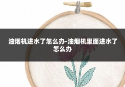 油烟机进水了怎么办-油烟机里面进水了怎么办