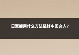 日军都用什么方法强奸中国女人？