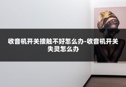 收音机开关接触不好怎么办-收音机开关失灵怎么办