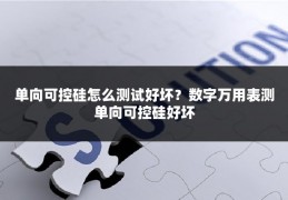 单向可控硅怎么测试好坏?数字万用表测单向可控硅好坏