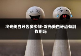 冷光美白牙齿多少钱-冷光美白牙齿有副作用吗