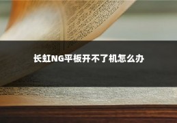 长虹NG平板开不了机怎么办