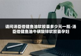请问汤臣倍健鱼油软胶囊多少元一瓶-汤臣倍健鱼油牛磺酸锌软胶囊孕妇