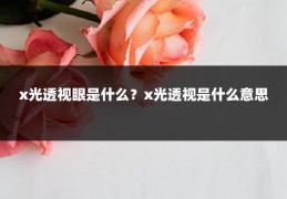 x光透视眼是什么？x光透视是什么意思