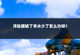 洋胎膜破了羊水少了怎么办呀?
