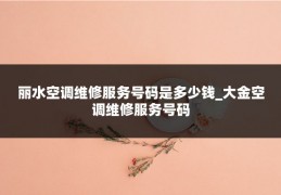 丽水空调维修服务号码是多少钱_大金空调维修服务号码