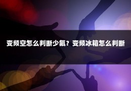 变频空怎么判断少氟?变频冰箱怎么判断