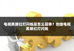 电视黑屏红灯闪烁是怎么回事?创维电视黑屏红灯闪烁
