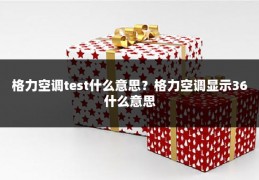 格力空调test什么意思?格力空调显示36什么意思