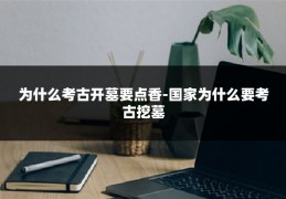 为什么考古开墓要点香-国家为什么要考古挖墓