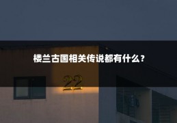 楼兰古国相关传说都有什么?