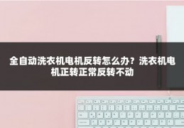 全自动洗衣机电机反转怎么办？洗衣机电机正转正常反转不动