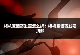 柜机空调蒸发器怎么拆？柜机空调蒸发器拆卸