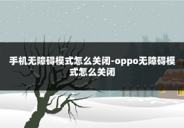手机无障碍模式怎么关闭-oppo无障碍模式怎么关闭