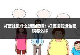 打篮球戴什么运动眼镜?打篮球戴运动眼镜怎么样