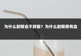 为什么射精会不舒服?为什么射精疼有血