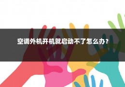 空调外机开机就启动不了怎么办?