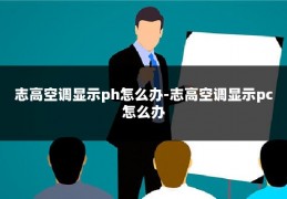 志高空调显示ph怎么办-志高空调显示pc怎么办